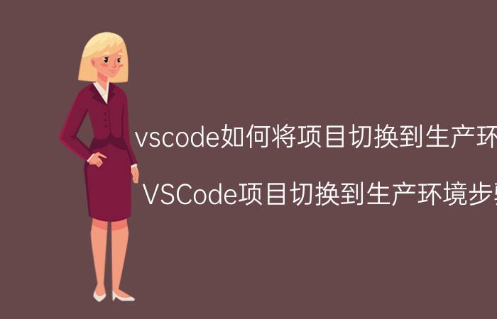 vscode如何将项目切换到生产环境 VSCode项目切换到生产环境步骤